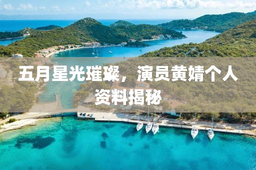 五月星光璀璨，演员黄婧个人资料揭秘