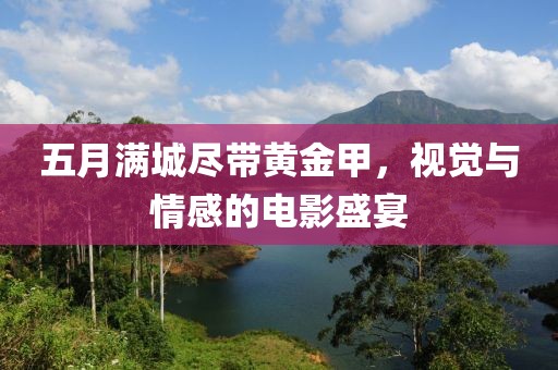 五月满城尽带黄金甲，视觉与情感的电影盛宴