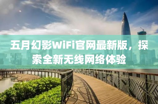 五月幻影WiFi官网最新版，探索全新无线网络体验