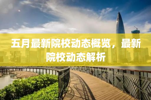 五月最新院校动态概览，最新院校动态解析