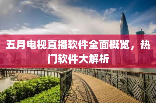 五月电视直播软件全面概览，热门软件大解析