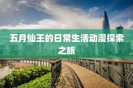 五月仙王的日常生活动漫探索之旅