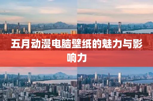五月动漫电脑壁纸的魅力与影响力