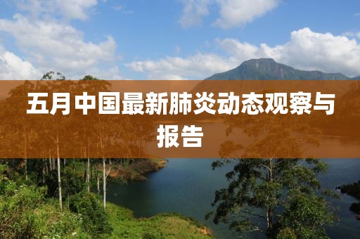 五月中国最新肺炎动态观察与报告