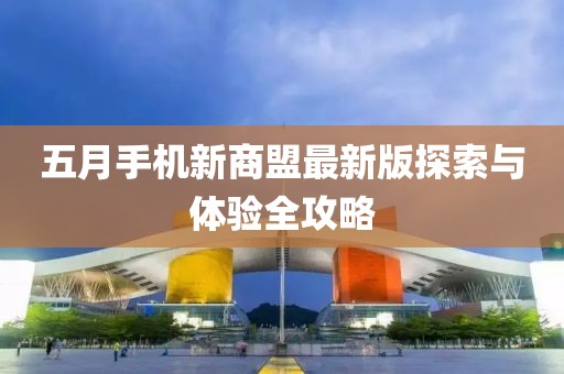 五月手机新商盟最新版探索与体验全攻略