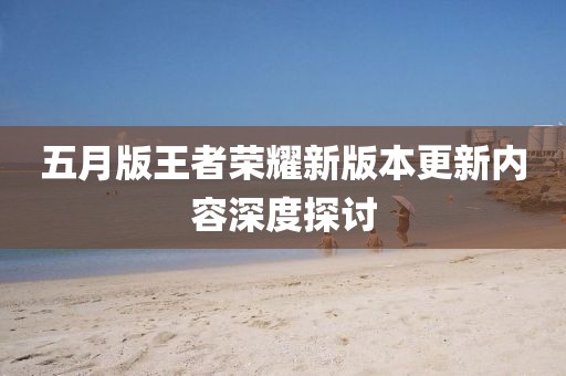 五月版王者荣耀新版本更新内容深度探讨