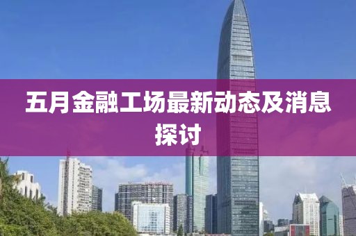 五月金融工场最新动态及消息探讨