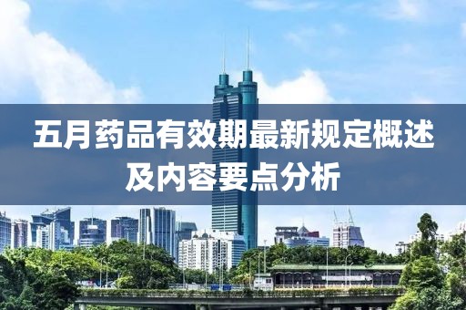 五月药品有效期最新规定概述及内容要点分析