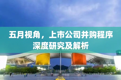 五月视角，上市公司并购程序深度研究及解析