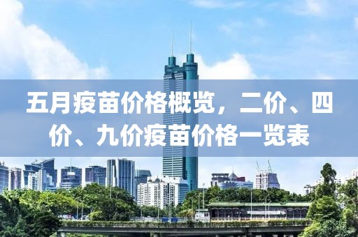 五月疫苗价格概览，二价、四价、九价疫苗价格一览表