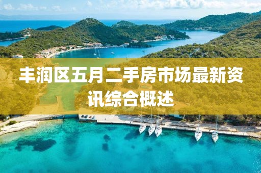 丰润区五月二手房市场最新资讯综合概述