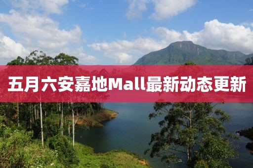 五月六安嘉地Mall最新动态更新