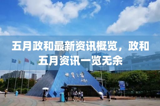 五月政和最新资讯概览，政和五月资讯一览无余