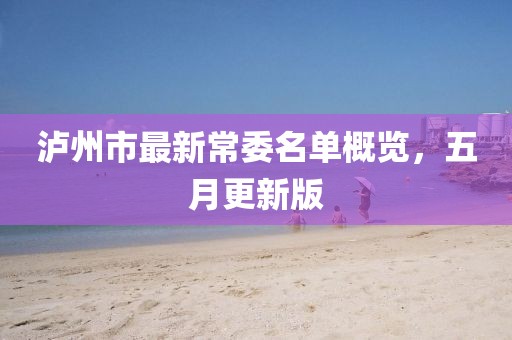 泸州市最新常委名单概览，五月更新版