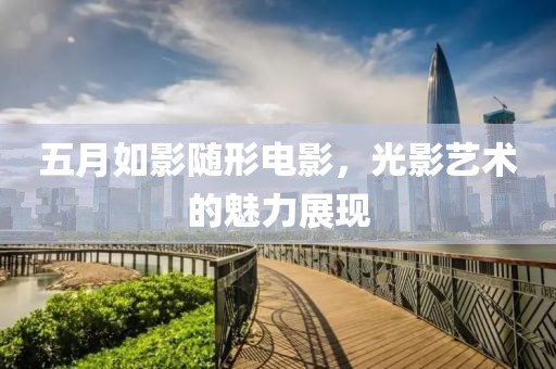 五月如影随形电影，光影艺术的魅力展现