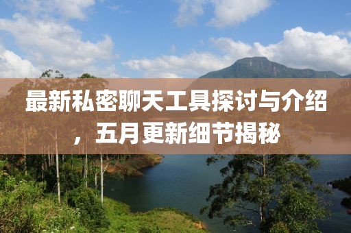 最新私密聊天工具探讨与介绍，五月更新细节揭秘
