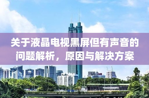 关于液晶电视黑屏但有声音的问题解析，原因与解决方案