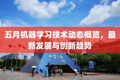 五月机器学习技术动态概览，最新发展与创新趋势