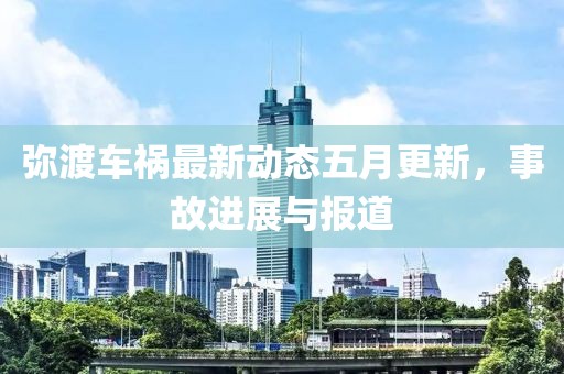 弥渡车祸最新动态五月更新，事故进展与报道