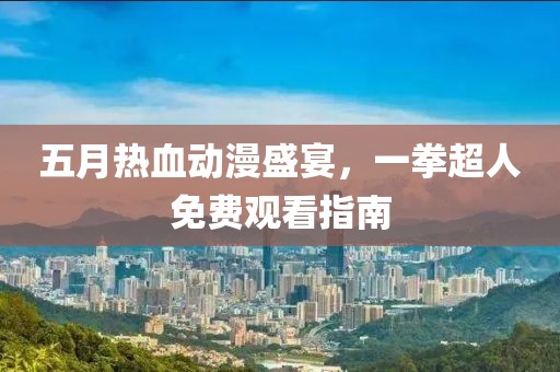 五月热血动漫盛宴，一拳超人免费观看指南
