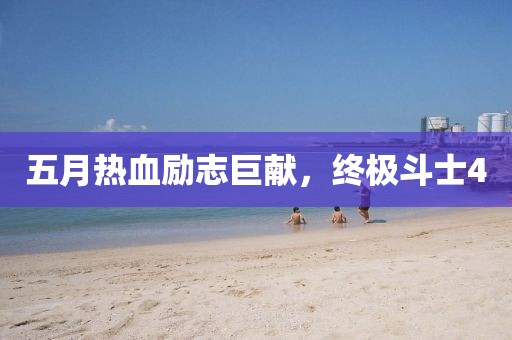 五月热血励志巨献，终极斗士4