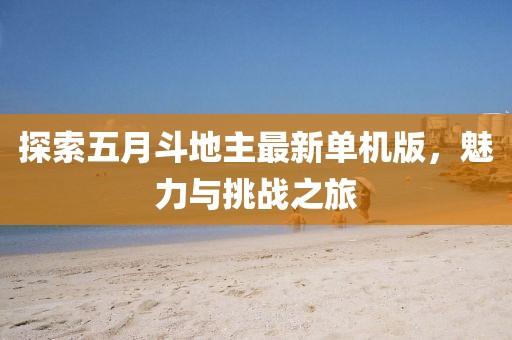 探索五月斗地主最新单机版，魅力与挑战之旅