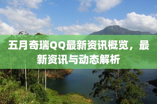 五月奇瑞QQ最新资讯概览，最新资讯与动态解析