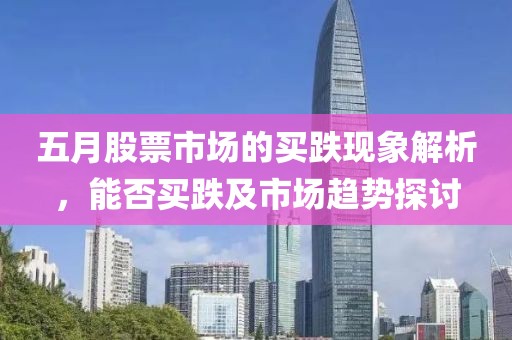 五月股票市场的买跌现象解析，能否买跌及市场趋势探讨