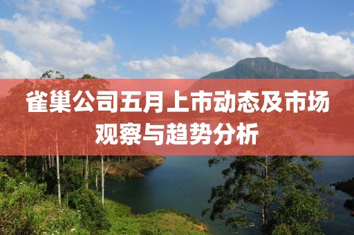 雀巢公司五月上市动态及市场观察与趋势分析