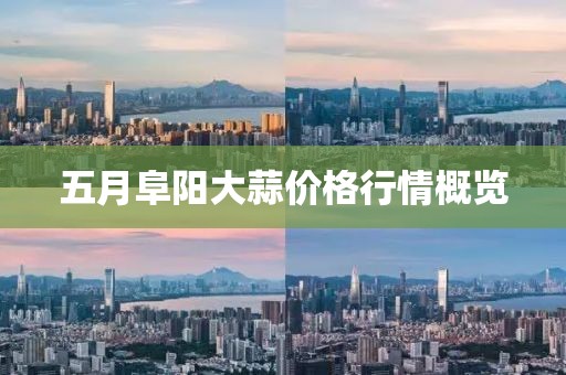 五月阜阳大蒜价格行情概览