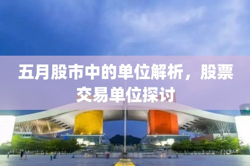 五月股市中的单位解析，股票交易单位探讨