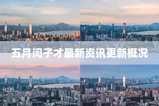 五月闫子才最新资讯更新概况