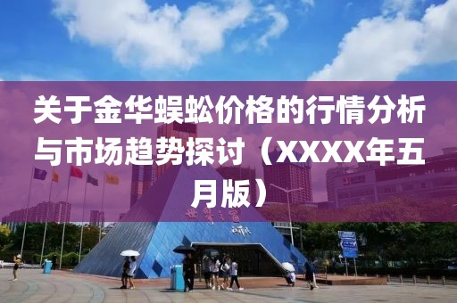 关于金华蜈蚣价格的行情分析与市场趋势探讨（XXXX年五月版）