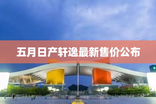 五月日产轩逸最新售价公布