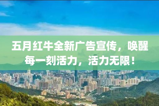 五月红牛全新广告宣传，唤醒每一刻活力，活力无限！