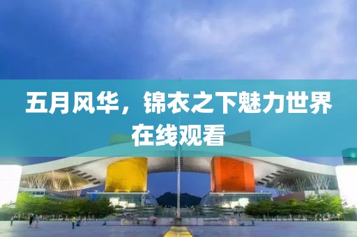 五月风华，锦衣之下魅力世界在线观看