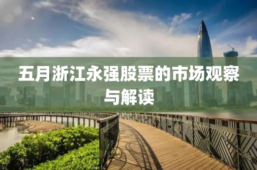 五月浙江永强股票的市场观察与解读