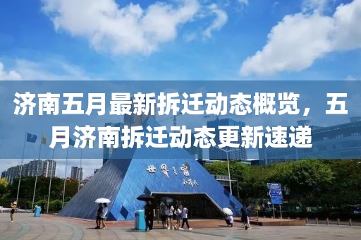 济南五月最新拆迁动态概览，五月济南拆迁动态更新速递