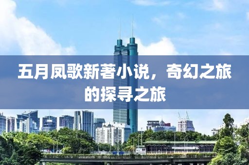 五月凤歌新著小说，奇幻之旅的探寻之旅