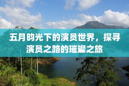 五月昀光下的演员世界，探寻演员之路的璀璨之旅