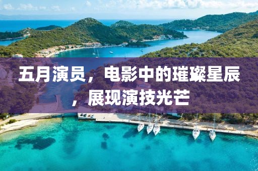 五月演员，电影中的璀璨星辰，展现演技光芒