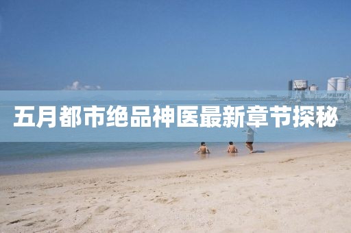 五月都市绝品神医最新章节探秘