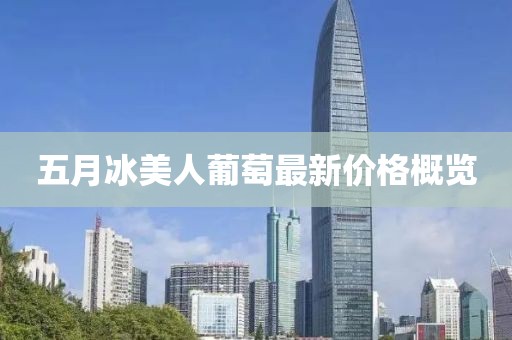 五月冰美人葡萄最新价格概览