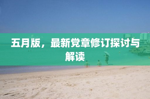 五月版，最新党章修订探讨与解读
