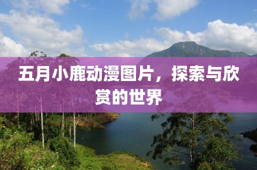 五月小鹿动漫图片，探索与欣赏的世界