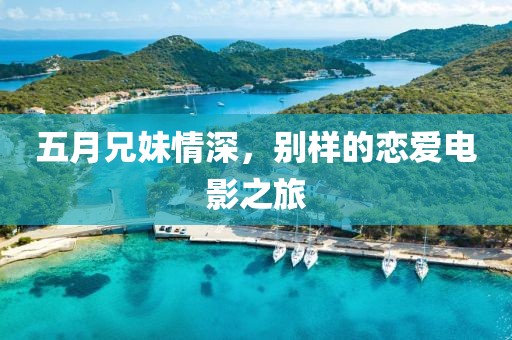 五月兄妹情深，别样的恋爱电影之旅