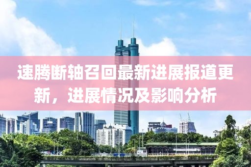 速腾断轴召回最新进展报道更新，进展情况及影响分析