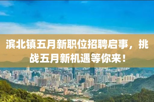 滨北镇五月新职位招聘启事，挑战五月新机遇等你来！