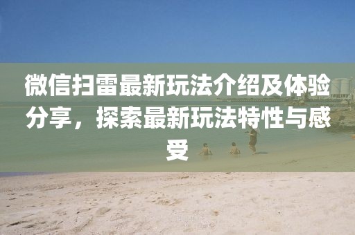 微信扫雷最新玩法介绍及体验分享，探索最新玩法特性与感受