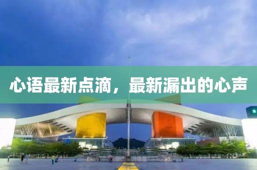 心语最新点滴，最新漏出的心声